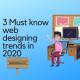 3 Must know web designing trends in 2020